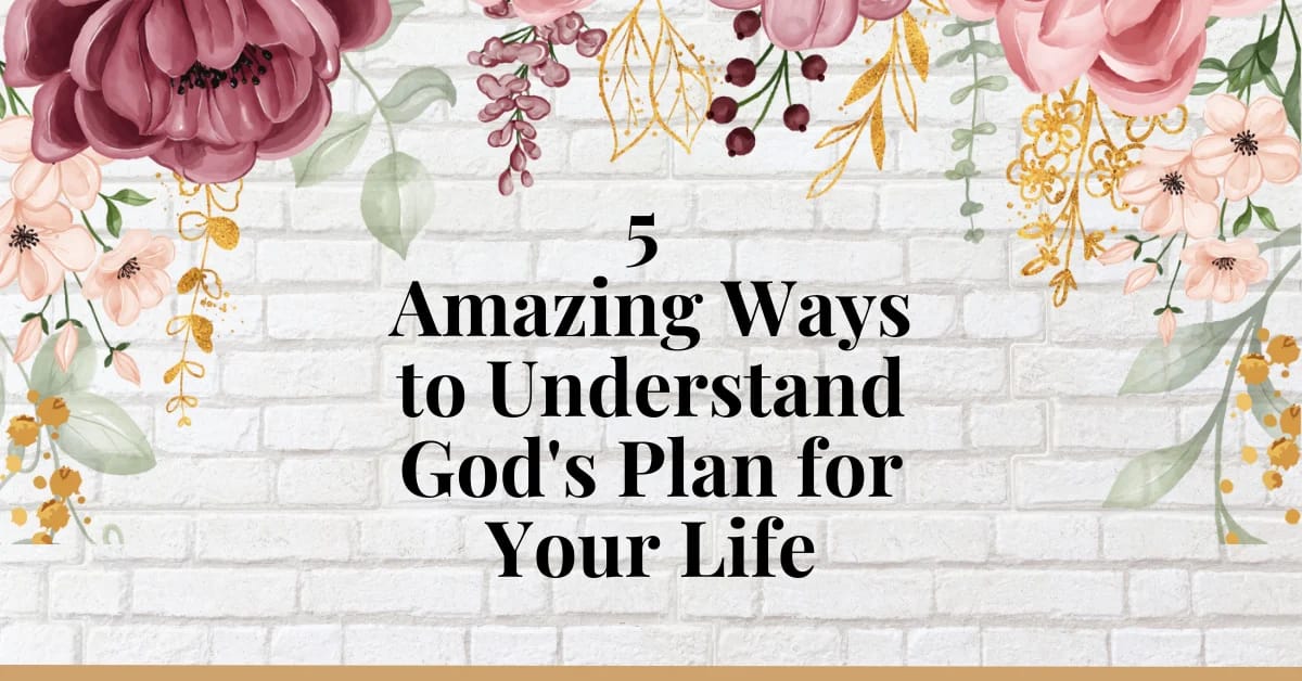 5 Amazing Ways to Understand God's Plan for Your Life